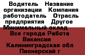 Водитель › Название организации ­ Компания-работодатель › Отрасль предприятия ­ Другое › Минимальный оклад ­ 1 - Все города Работа » Вакансии   . Калининградская обл.,Пионерский г.